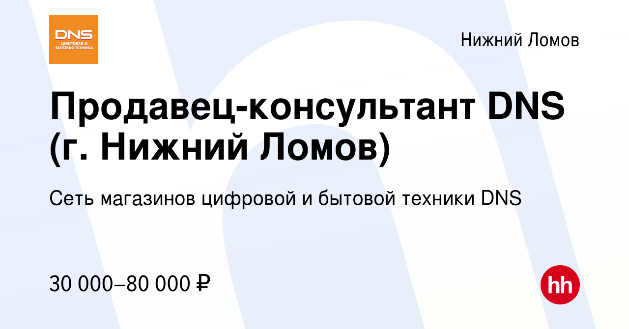 Вакансия Продавец-консультант DNS (г. Нижний Ломов) в Нижнем Ломове, работа  в компании Сеть магазинов цифровой и бытовой техники DNS (вакансия в архиве  c 1 сентября 2023)