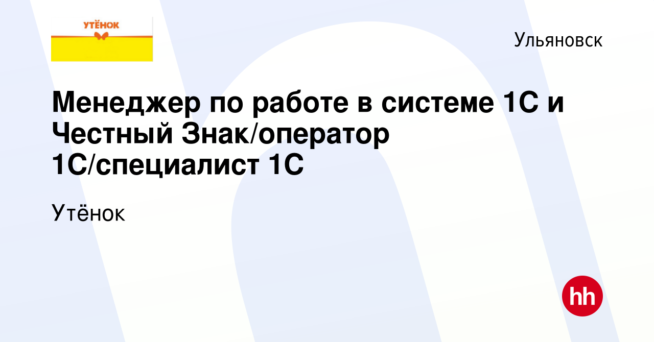 Вакансия Менеджер по работе в системе 1С и Честный Знак/оператор  1С/специалист 1С в Ульяновске, работа в компании Утёнок (вакансия в архиве  c 26 июля 2023)