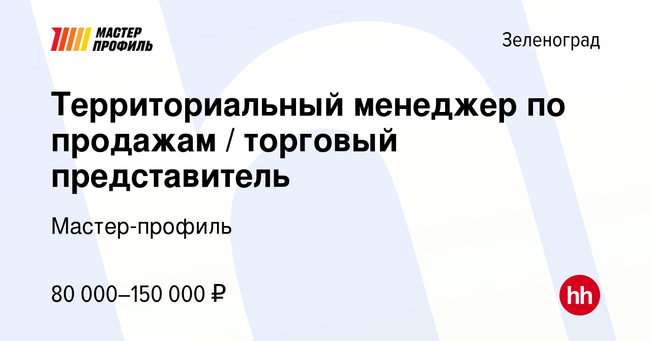 Вакансия Территориальный менеджер по продажам / торговый представитель в  Зеленограде, работа в компании Мастер-профиль (вакансия в архиве c 26 июля  2023)