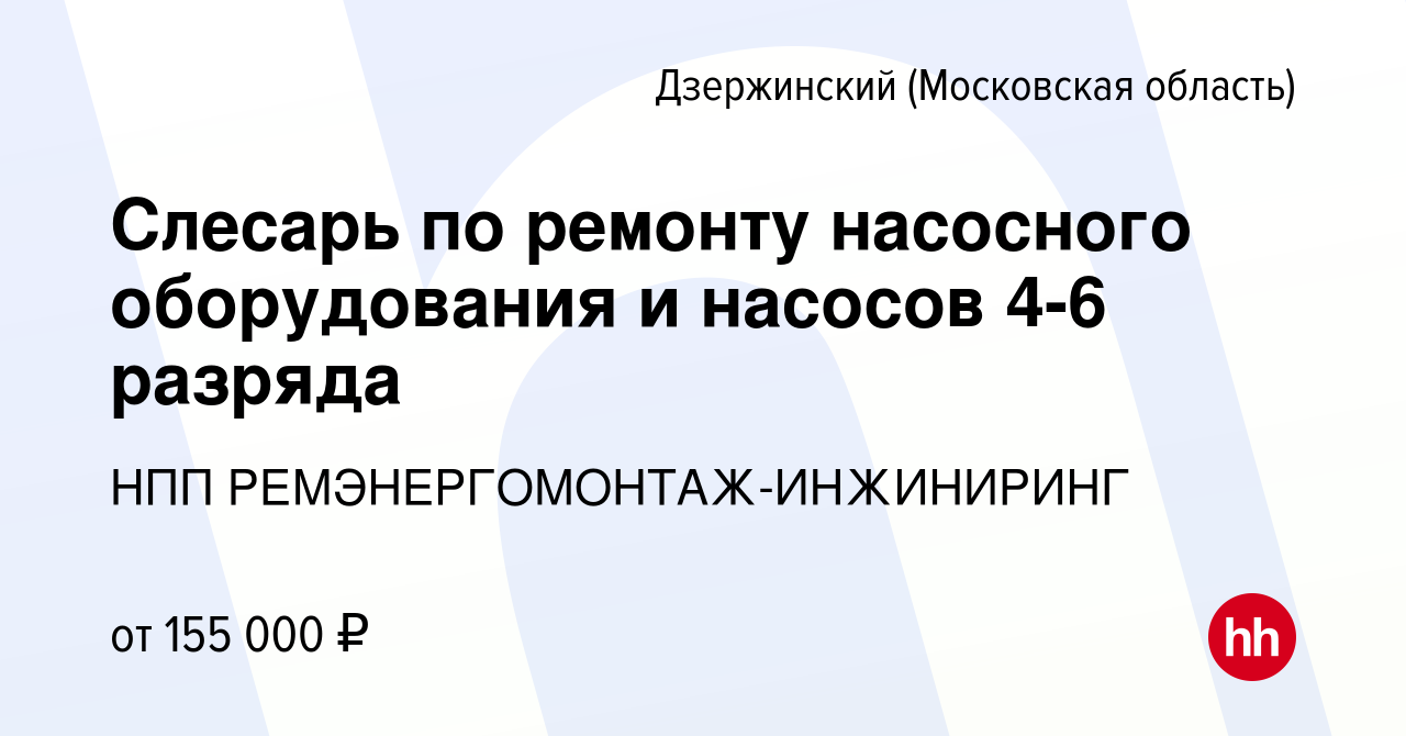 Вакансия Слесарь по ремонту насосного оборудования и насосов 4-6 разряда в  Дзержинском, работа в компании НПП РЕМЭНЕРГОМОНТАЖ-ИНЖИНИРИНГ (вакансия в  архиве c 26 июля 2023)