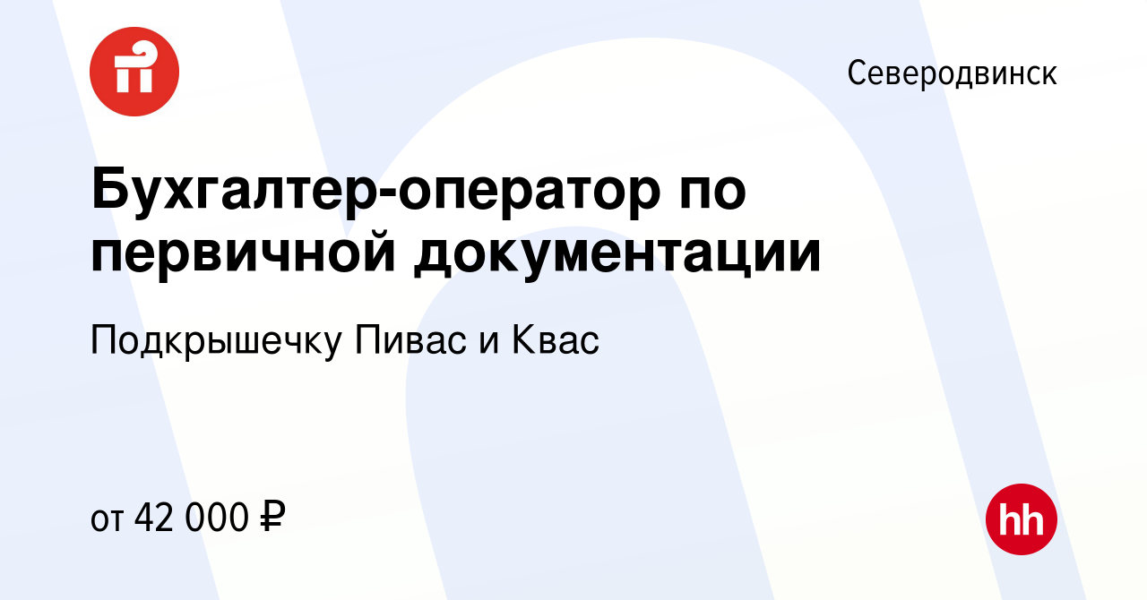 Вакансия Бухгалтер-оператор по первичной документации в Северодвинске,  работа в компании Подкрышечку Пивас и Квас (вакансия в архиве c 26 июля  2023)