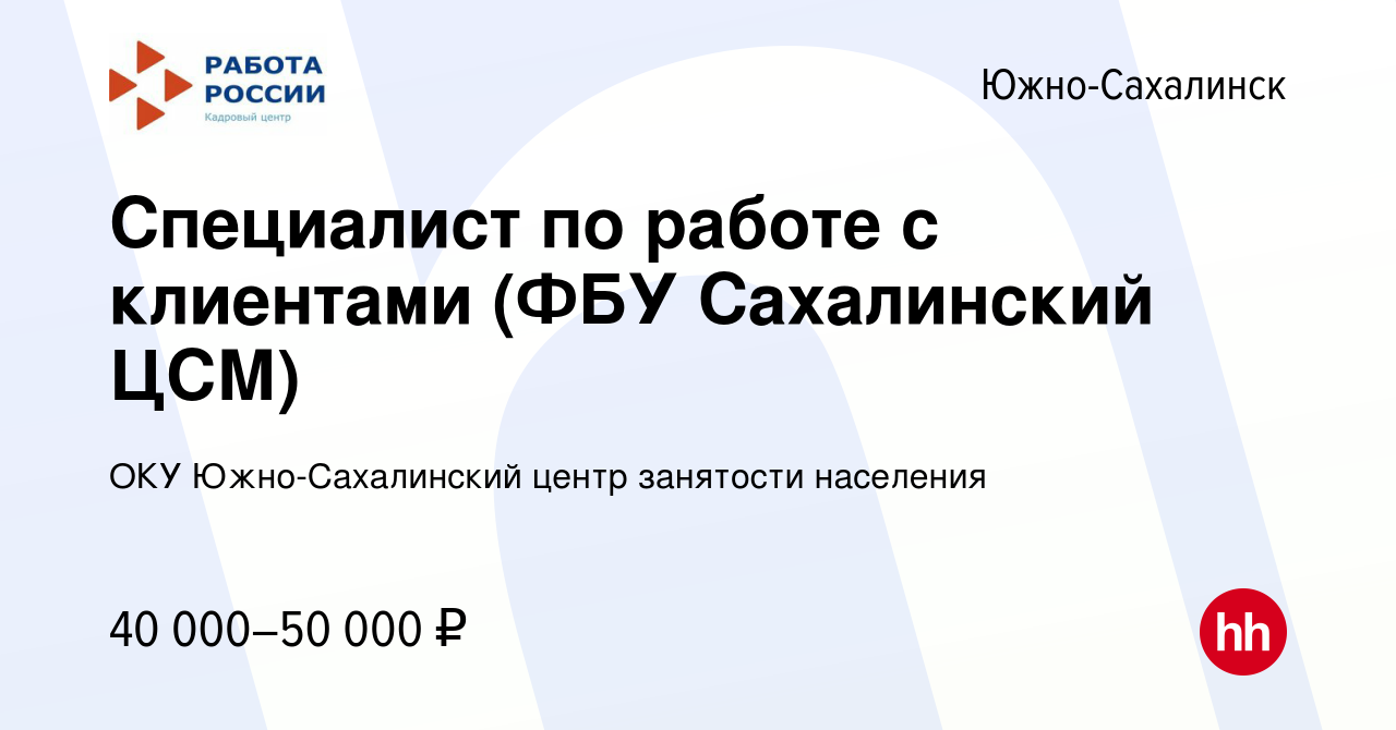 Вакансия Специалист по работе с клиентами (ФБУ Сахалинский ЦСМ) в Южно-Сахалинске,  работа в компании ОКУ Южно-Сахалинский центр занятости населения (вакансия  в архиве c 4 июля 2023)