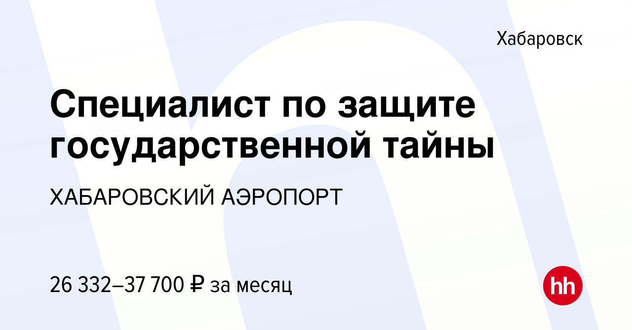 Вакансия Специалист по защите государственной тайны в Хабаровске, работа в  компании ХАБАРОВСКИЙ АЭРОПОРТ (вакансия в архиве c 26 июля 2023)