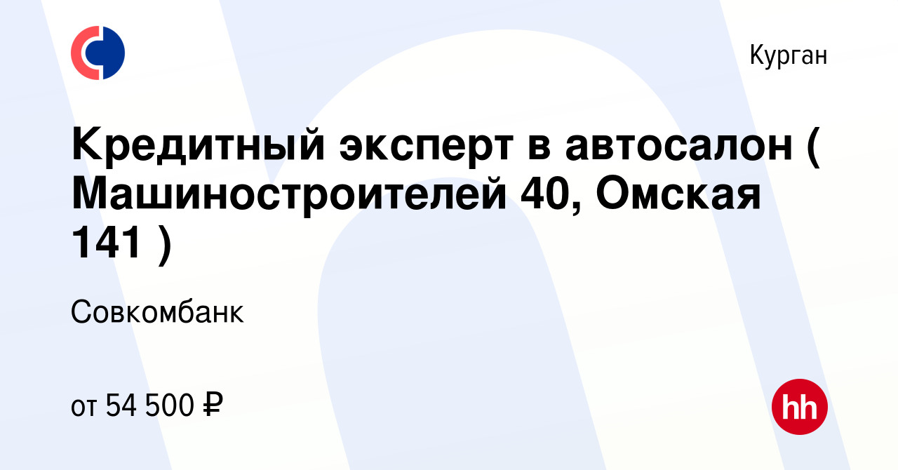 Вакансия Кредитный эксперт в автосалон ( Машиностроителей 40, Омская 141 )  в Кургане, работа в компании Совкомбанк (вакансия в архиве c 26 июля 2023)