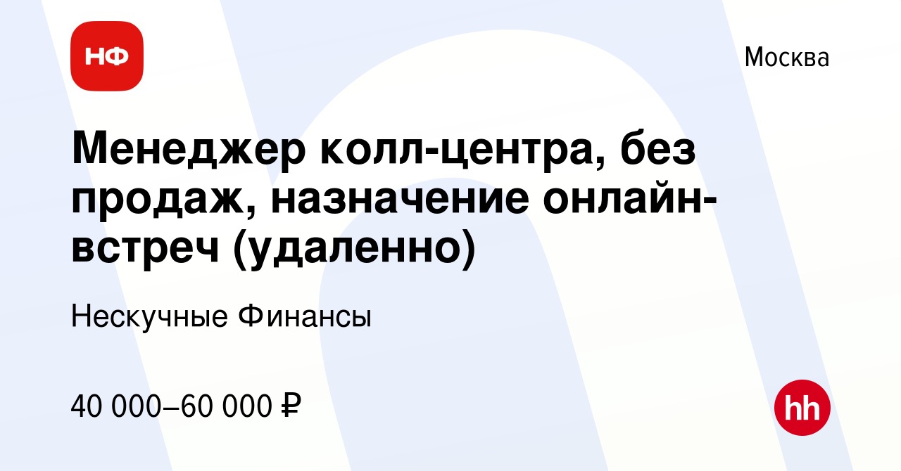 Вакансия Менеджер колл-центра, без продаж, назначение онлайн-встреч  (удаленно) в Москве, работа в компании Нескучные Финансы (вакансия в архиве  c 26 августа 2023)