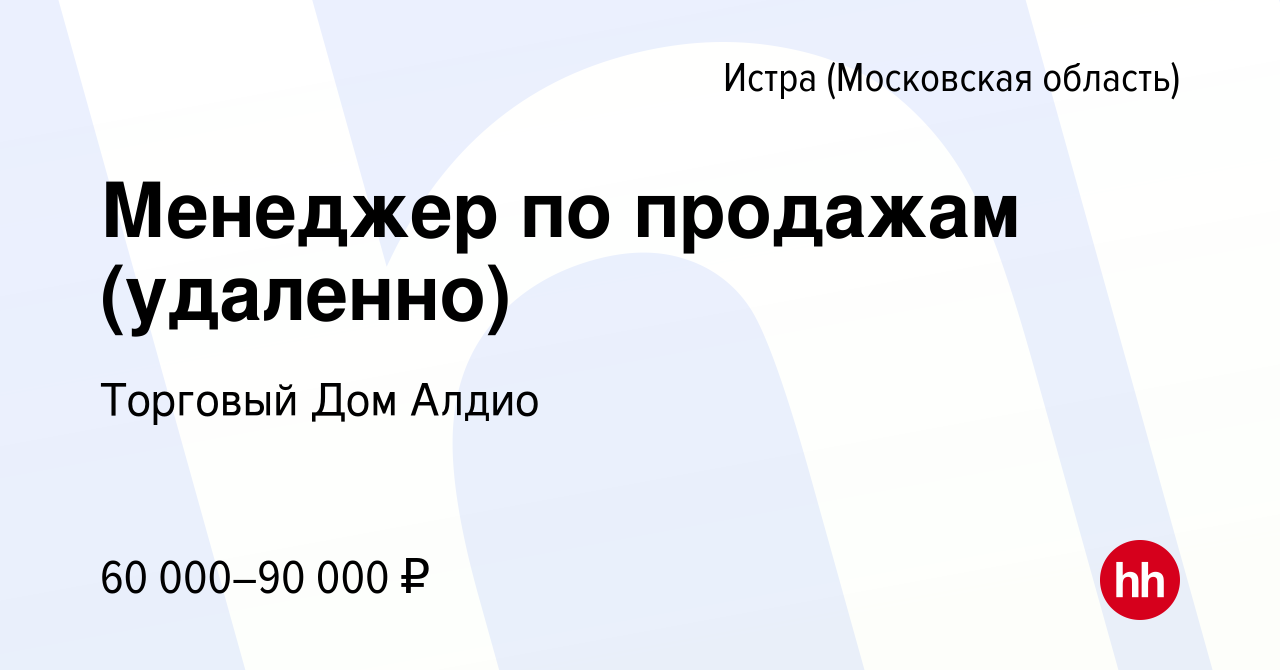 Вакансия Менеджер по продажам (удаленно) в Истре, работа в компании  Торговый Дом Алдио (вакансия в архиве c 26 июля 2023)