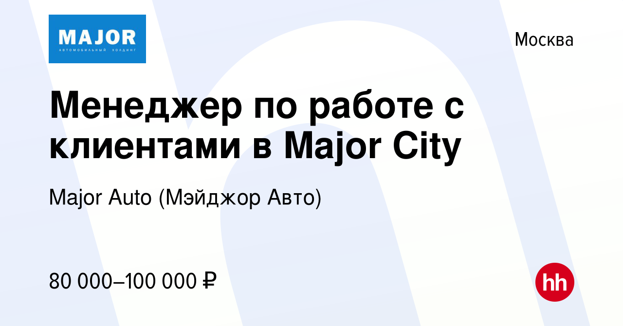 Вакансия Менеджер по работе с клиентами в Major City в Москве, работа в  компании Major Auto (Мэйджор Авто) (вакансия в архиве c 12 сентября 2023)