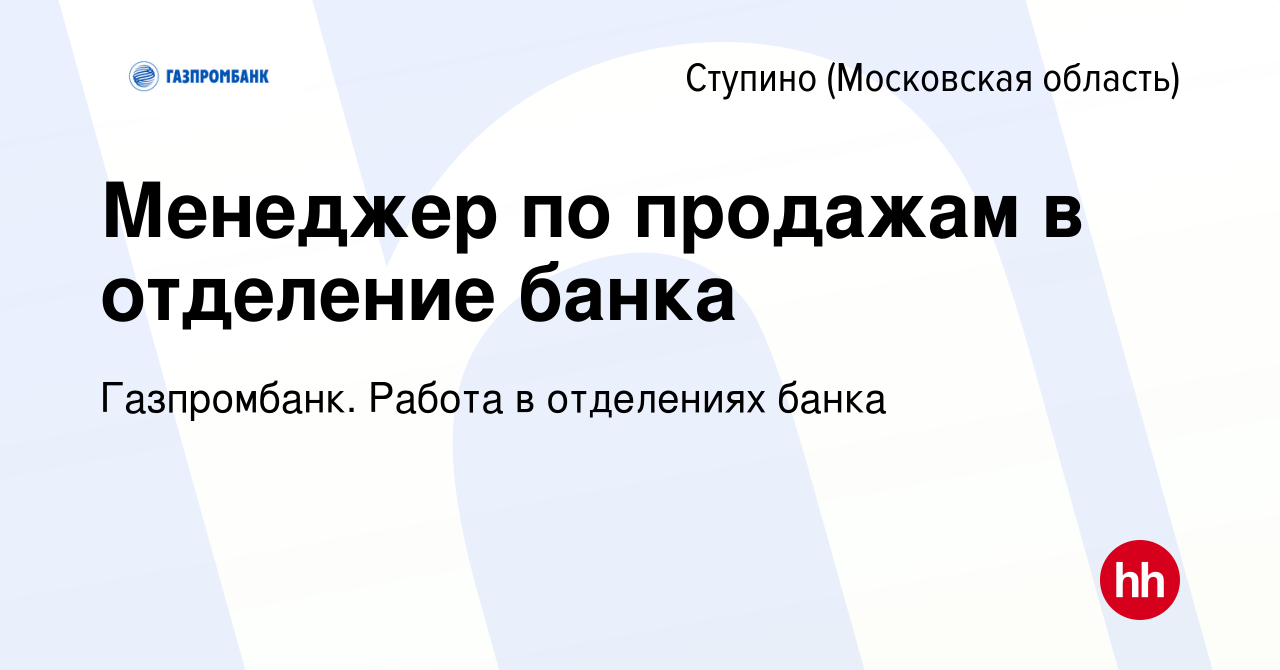 Вакансия Менеджер по продажам в отделение банка в Ступино, работа в  компании Газпромбанк. Работа в отделениях банка (вакансия в архиве c 8  сентября 2023)