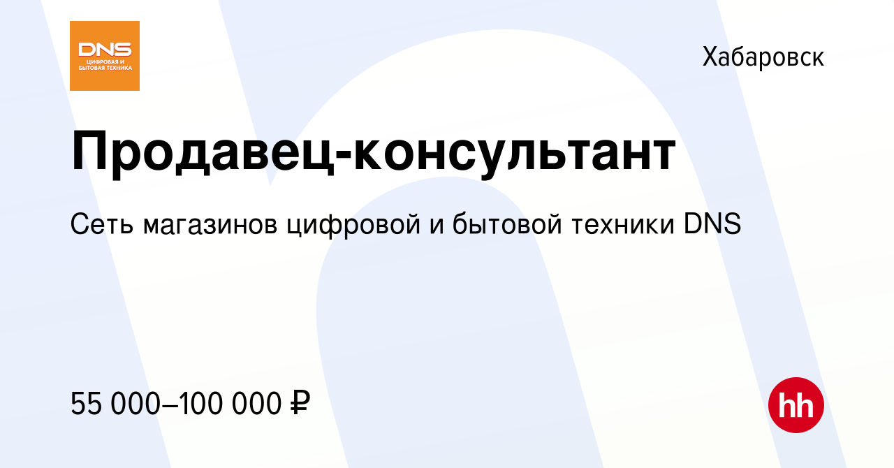 Вакансия Продавец-консультант в Хабаровске, работа в компании Сеть  магазинов цифровой и бытовой техники DNS