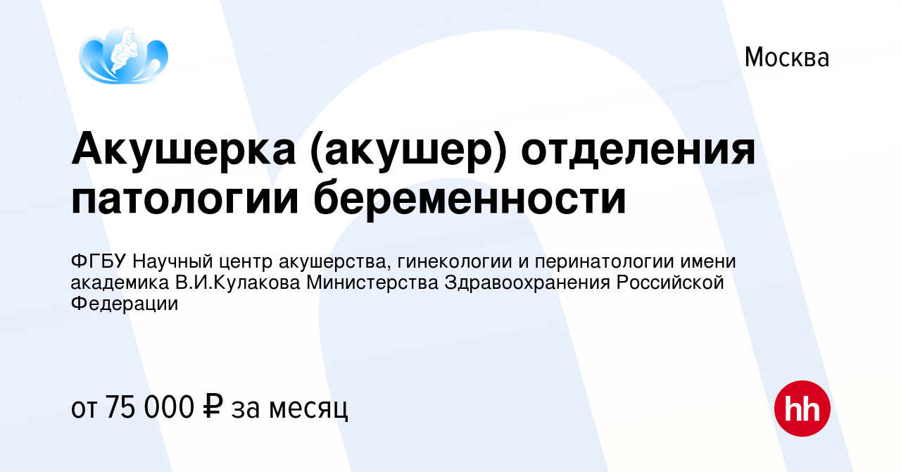 Вакансия Акушерка (акушер) отделения патологии беременности в Москве, работа  в компании ФГБУ Научный центр акушерства, гинекологии и перинатологии имени  академика В.И.Кулакова Министерства Здравоохранения Российской Федерации  (вакансия в архиве c 14 ...