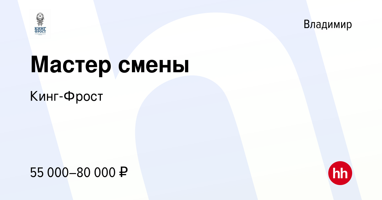 Вакансия Мастер смены во Владимире, работа в компании Кинг-Фрост (вакансия  в архиве c 26 августа 2023)