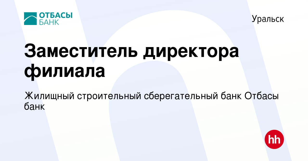 Вакансия Заместитель директора филиала в Уральске, работа в компании  Жилищный строительный сберегательный банк Отбасы банк (вакансия в архиве c  11 июля 2023)