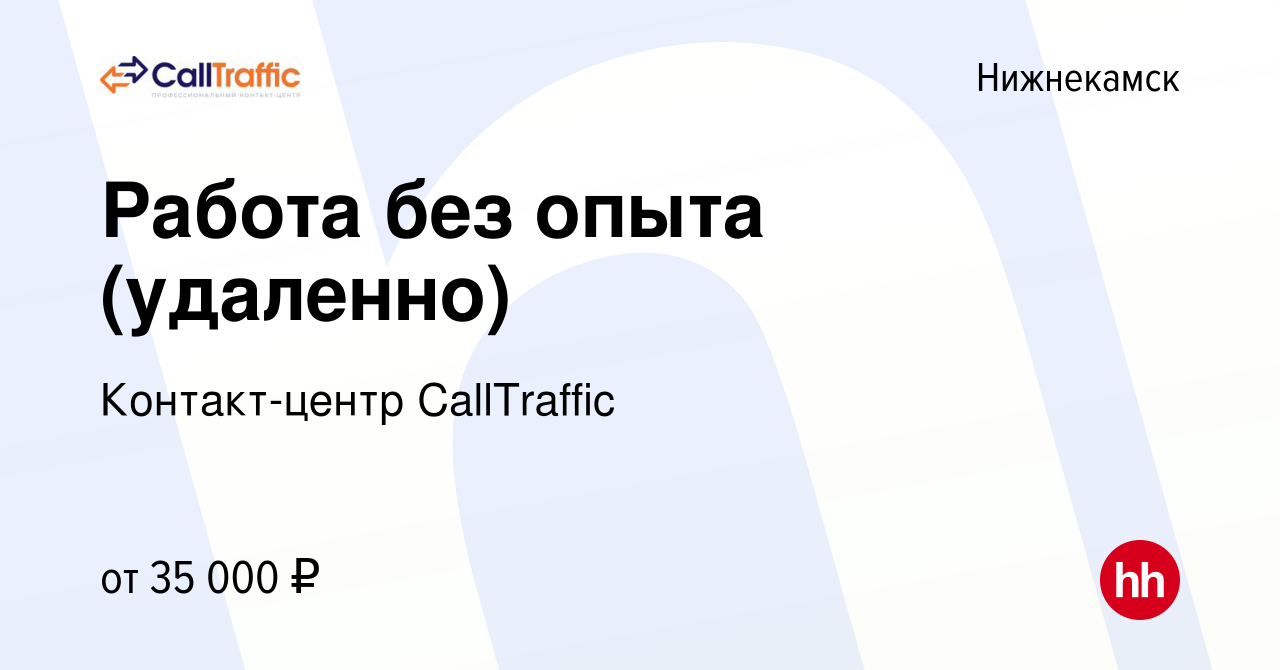 Вакансия Работа без опыта (удаленно) в Нижнекамске, работа в компании  Контакт-центр CallTraffic (вакансия в архиве c 22 сентября 2023)