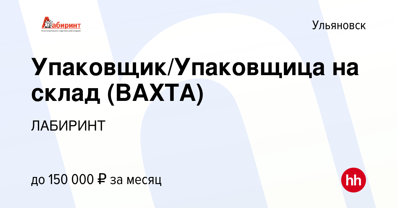 Вакансия Упаковщик/Упаковщица на склад (ВАХТА) в Ульяновске, работа в  компании ЛАБИРИНТ (вакансия в архиве c 21 сентября 2023)