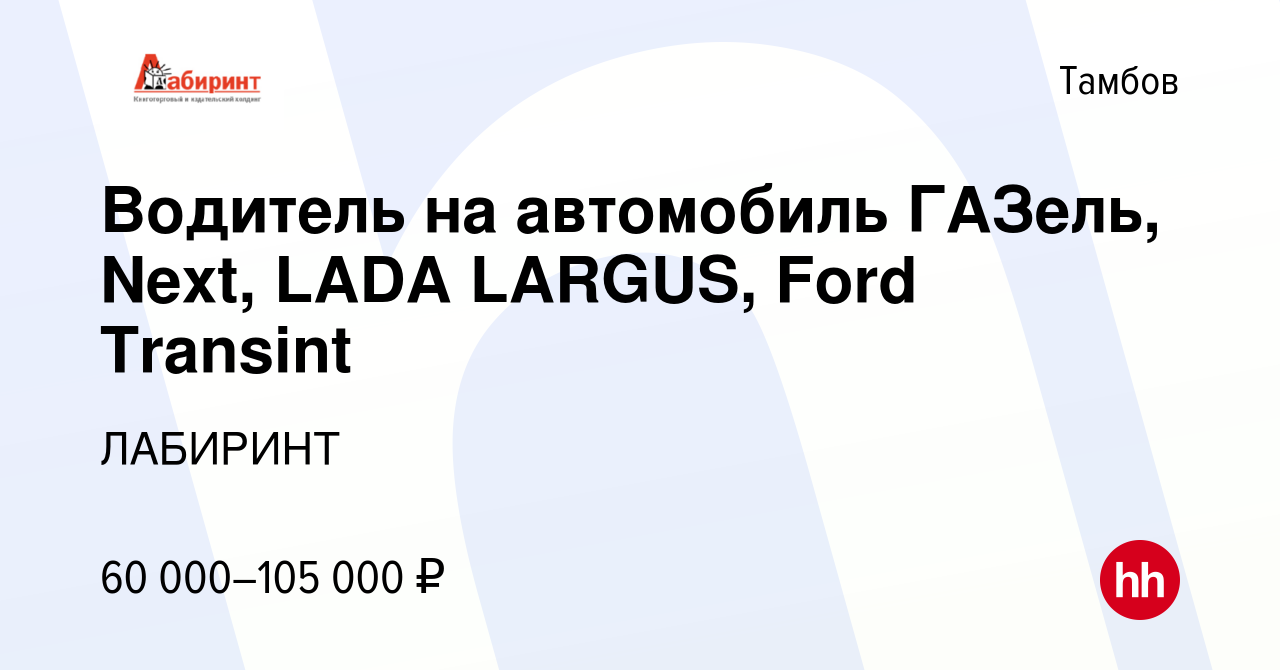 Вакансия Водитель на автомобиль ГАЗель, Next, LADA LARGUS, Ford Transint в  Тамбове, работа в компании ЛАБИРИНТ (вакансия в архиве c 21 сентября 2023)