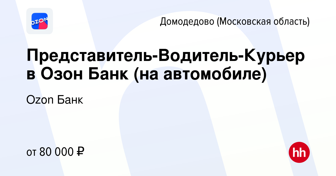 Вакансия Представитель-Водитель-Курьер в Озон Банк (на автомобиле) в  Домодедово, работа в компании Ozon Fintech (вакансия в архиве c 27 июля  2023)