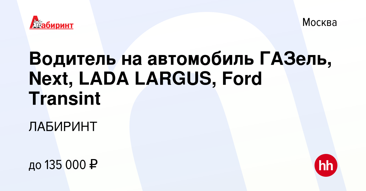 Вакансия Водитель на автомобиль ГАЗель, Next, LADA LARGUS, Ford Transint в  Москве, работа в компании ЛАБИРИНТ (вакансия в архиве c 28 декабря 2023)