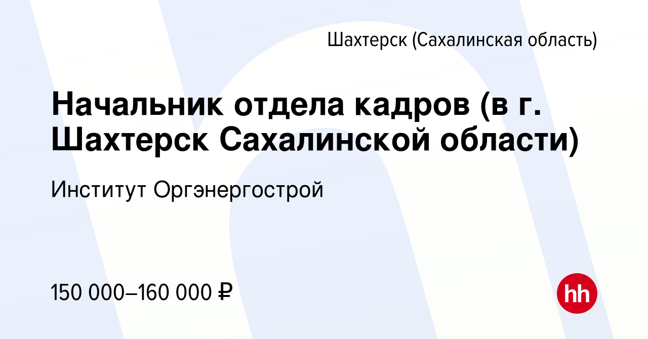 Вакансия Начальник отдела кадров (в г. Шахтерск Сахалинской области) в  Шахтерске, работа в компании Институт Оргэнергострой (вакансия в архиве c  21 июля 2023)