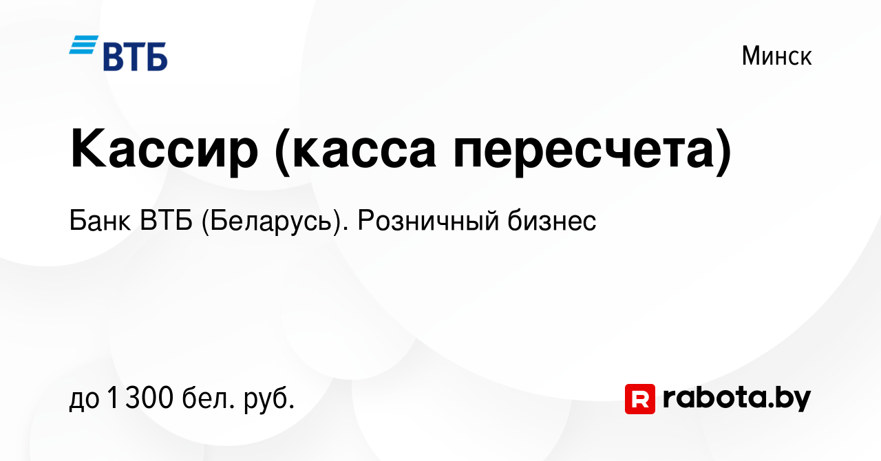 Вакансия Кассир (касса пересчета) в Минске, работа в компании Банк ВТБ  (Беларусь). Розничный бизнес (вакансия в архиве c 20 сентября 2023)