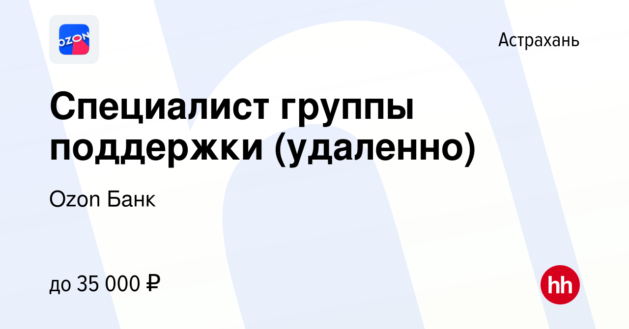 Вакансия Специалист группы поддержки (удаленно) в Астрахани, работа в  компании Ozon Fintech (вакансия в архиве c 13 сентября 2023)