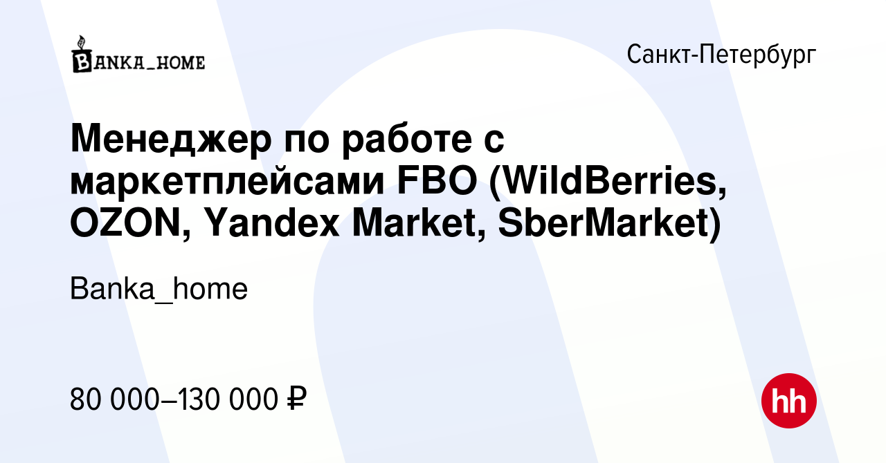 Вакансия Менеджер по работе с маркетплейсами FBO (WildBerries, OZON, Yandex  Market, SberMarket) в Санкт-Петербурге, работа в компании Banka_home  (вакансия в архиве c 27 июля 2023)