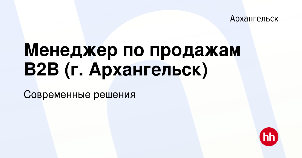 Вакансия Менеджер по продажам B2B (г. Архангельск) в Архангельске, работа в  компании Современные решения (вакансия в архиве c 7 сентября 2023)