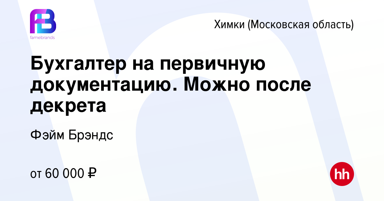 Вакансия Бухгалтер на первичную документацию. Можно после декрета в Химках,  работа в компании Фэйм Брэндс (вакансия в архиве c 27 июля 2023)