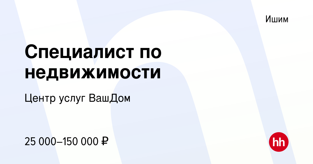 Вакансия Специалист по недвижимости в Ишиме, работа в компании Центр услуг  ВашДом (вакансия в архиве c 27 июля 2023)