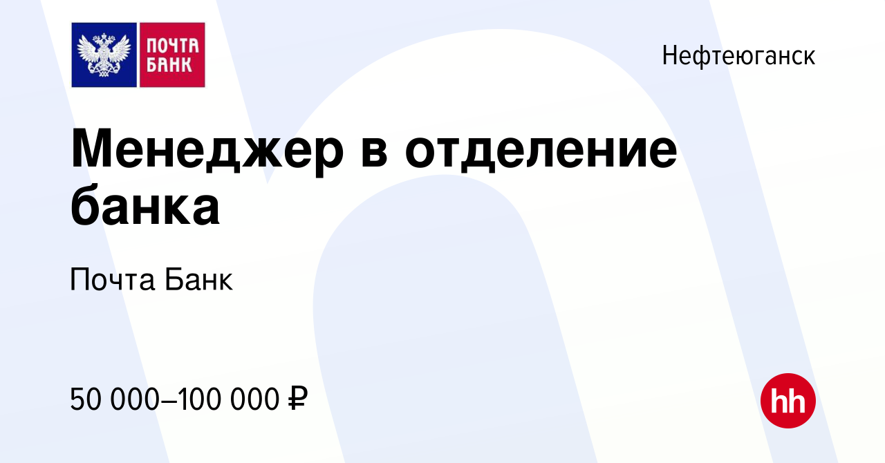 Вакансия Менеджер в отделение банка в Нефтеюганске, работа в компании Почта  Банк (вакансия в архиве c 17 августа 2023)