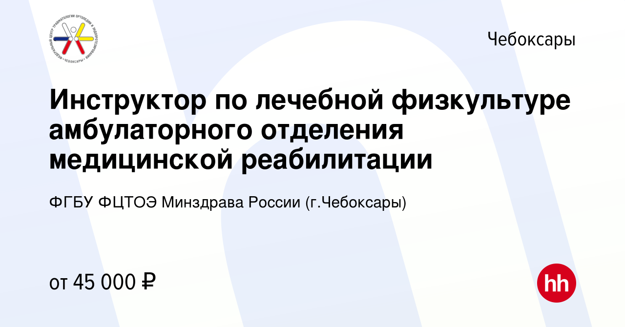 Вакансия Инструктор по лечебной физкультуре амбулаторного отделения  медицинской реабилитации в Чебоксарах, работа в компании ФГБУ ФЦТОЭ  Минздрава России (г.Чебоксары) (вакансия в архиве c 28 июля 2023)