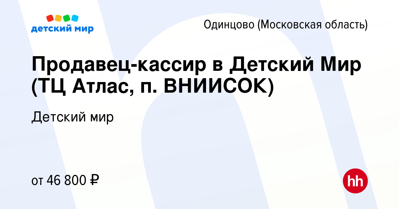 Вакансия Продавец-кассир в Детский Мир (ТЦ Атлас, п. ВНИИСОК) в Одинцово,  работа в компании Детский мир (вакансия в архиве c 28 июля 2023)