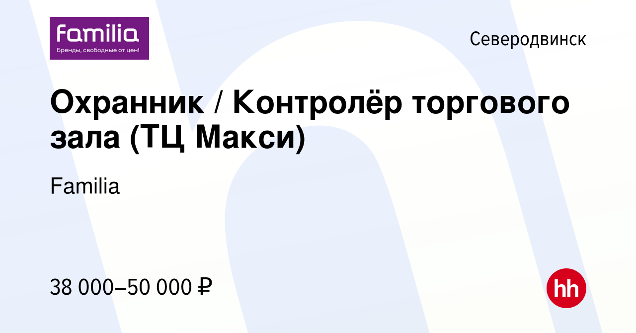 Вакансия Охранник / Контролёр торгового зала (ТЦ Макси) в Северодвинске,  работа в компании Familia (вакансия в архиве c 3 августа 2023)