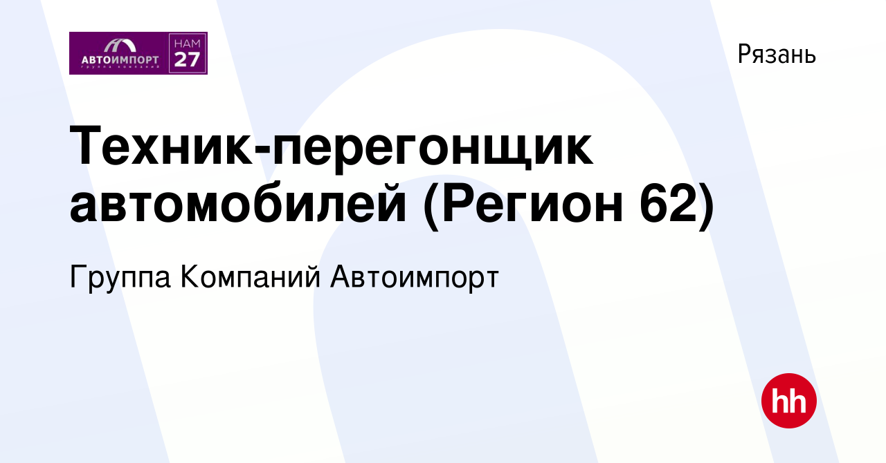 Вакансия Техник-перегонщик автомобилей (Регион 62) в Рязани, работа в  компании Группа Компаний Автоимпорт (вакансия в архиве c 27 ноября 2023)