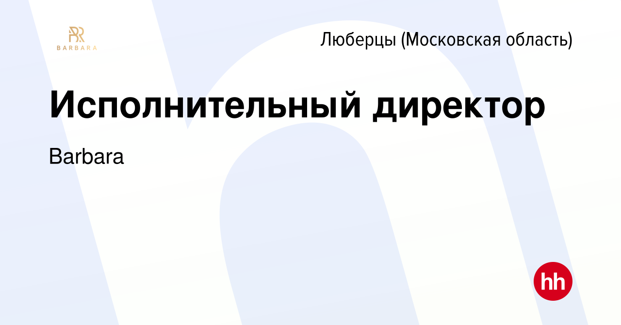 Вакансия Исполнительный директор в Люберцах (Московская область), работа в  компании Barbara