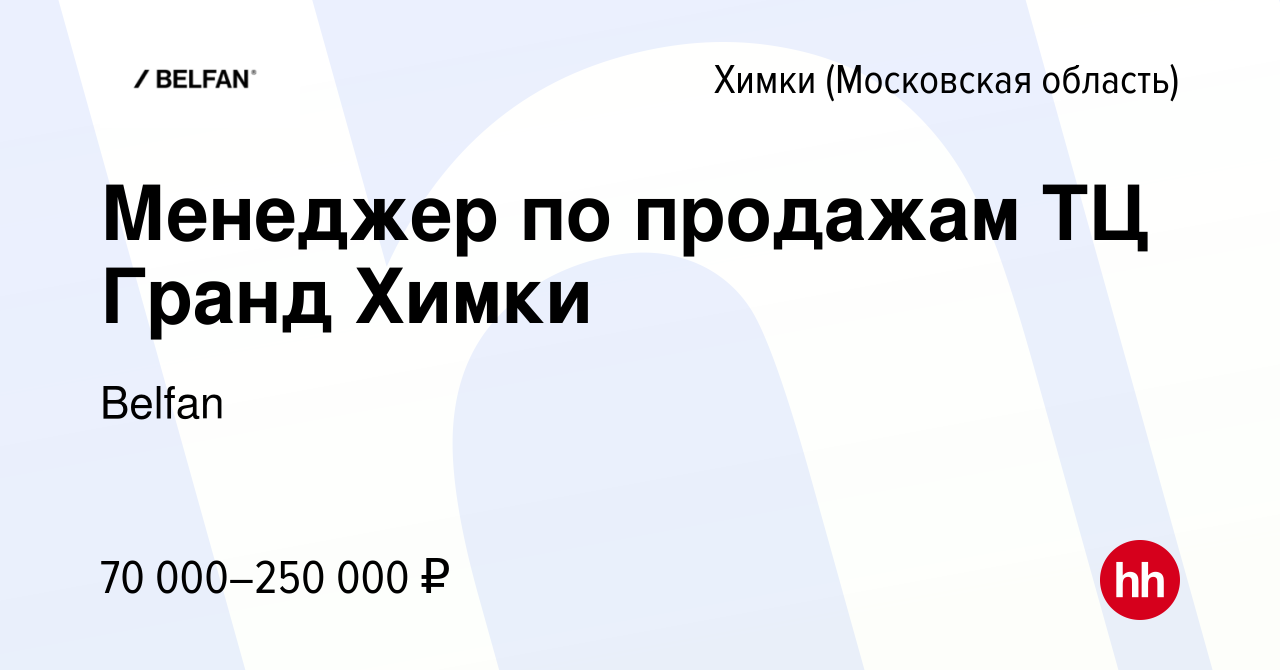 Вакансия Менеджер по продажам ТЦ Гранд Химки в Химках, работа в компании  Belfan (вакансия в архиве c 27 марта 2024)