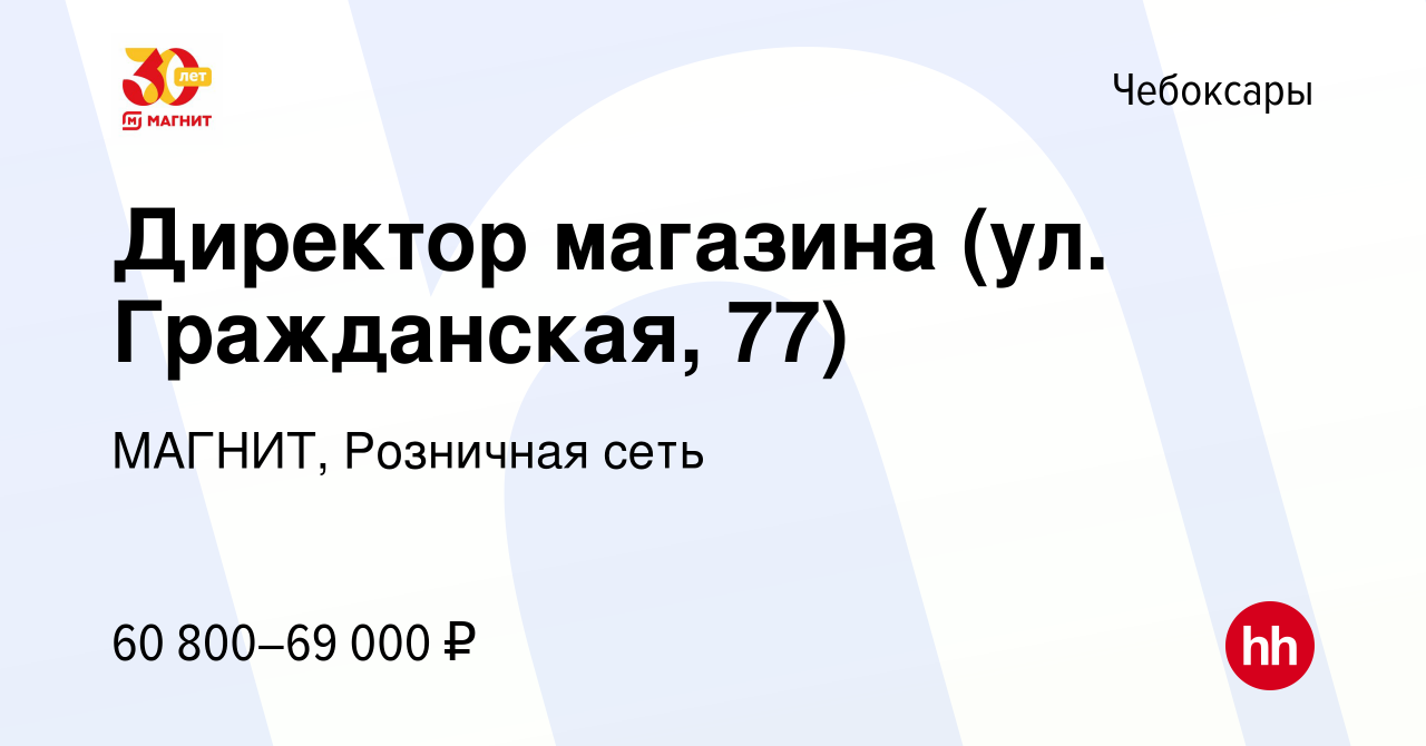 Вакансия Директор магазина (ул. Гражданская, 77) в Чебоксарах, работа в  компании МАГНИТ, Розничная сеть (вакансия в архиве c 3 августа 2023)