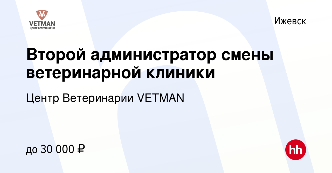 Вакансия Второй администратор смены ветеринарной клиники в Ижевске, работа  в компании Центр Ветеринарии VETMAN (вакансия в архиве c 28 июля 2023)