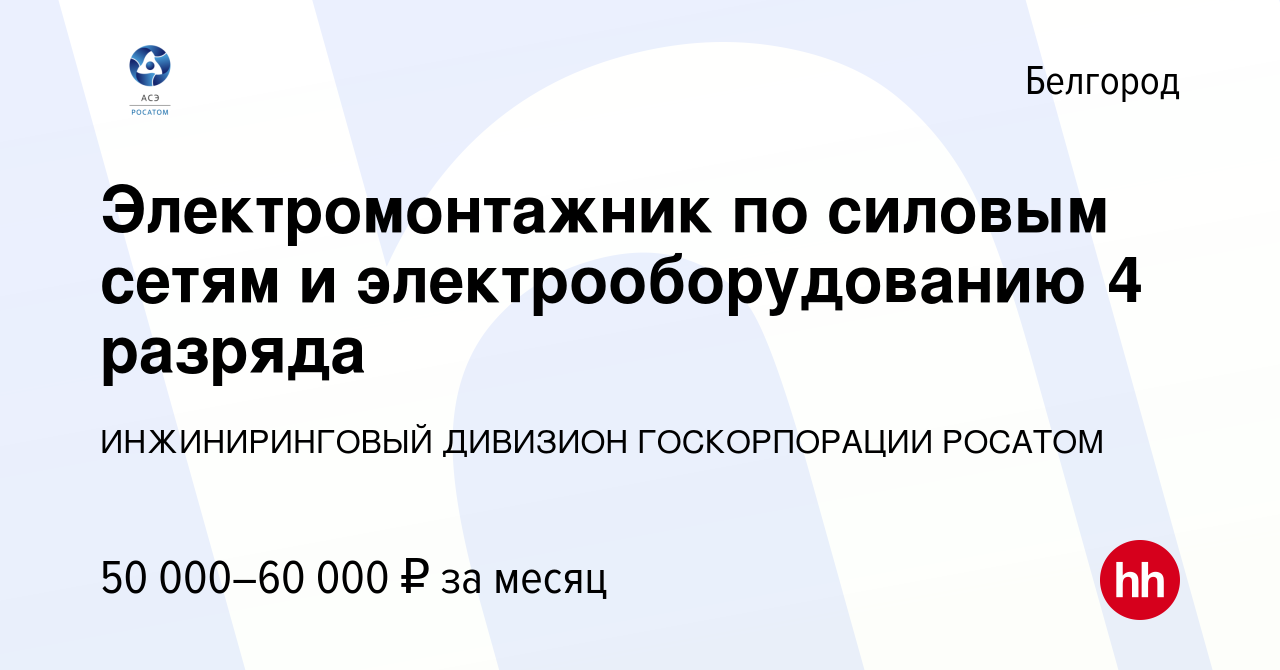 Вакансия Электромонтажник по силовым сетям и электрооборудованию 4 разряда  в Белгороде, работа в компании ИНЖИНИРИНГОВЫЙ ДИВИЗИОН ГОСКОРПОРАЦИИ  РОСАТОМ (вакансия в архиве c 27 августа 2023)