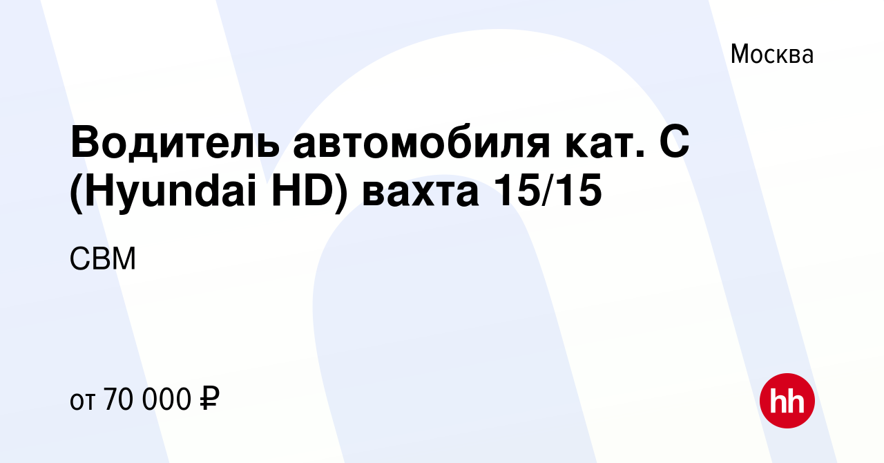 Вакансия Водитель автомобиля кат. С (Hyundai HD) вахта 15/15 в Москве,  работа в компании СВМ (вакансия в архиве c 28 июля 2023)