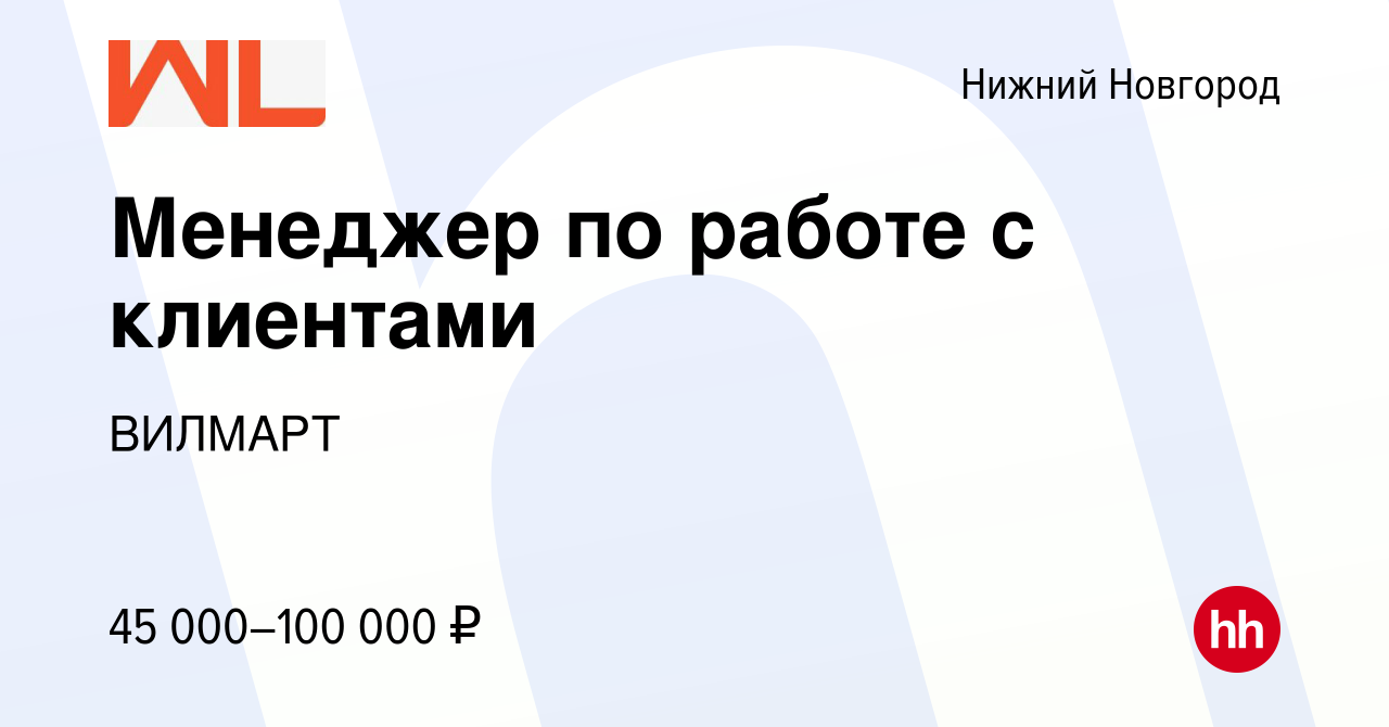 Вакансия Менеджер по работе с клиентами в Нижнем Новгороде, работа в  компании ВИЛМАРТ (вакансия в архиве c 28 июля 2023)