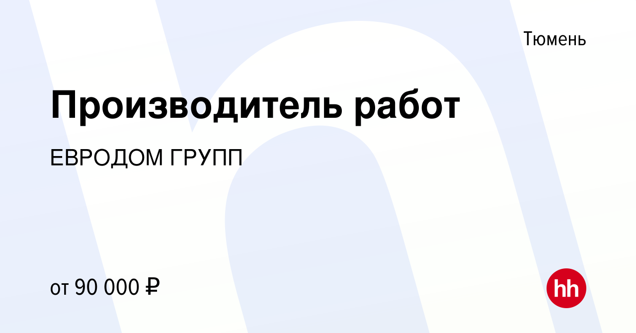 Вакансия Производитель работ в Тюмени, работа в компании ЕВРОДОМ ГРУПП  (вакансия в архиве c 5 августа 2023)