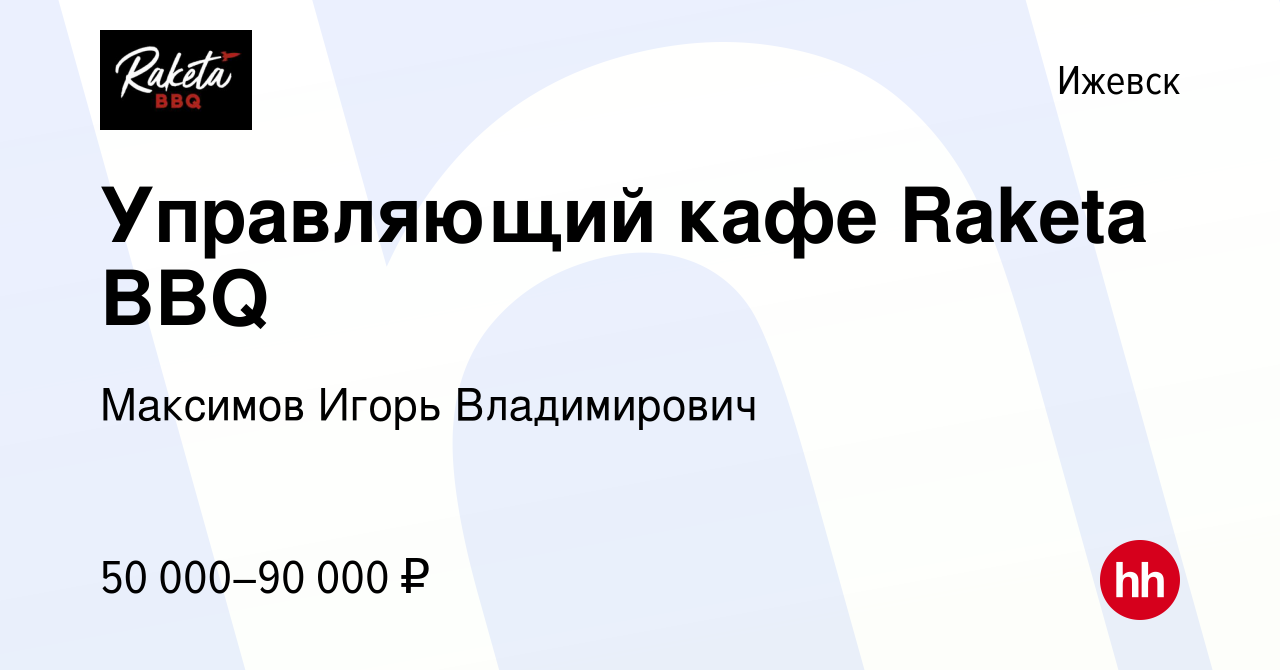 Вакансия Управляющий кафе Raketa BBQ в Ижевске, работа в компании Максимов  Игорь Владимирович (вакансия в архиве c 28 июля 2023)