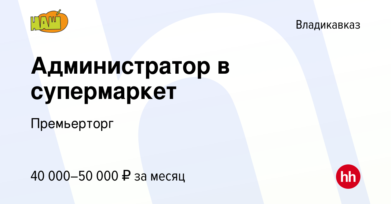 Вакансия Администратор в супермаркет во Владикавказе, работа в компании  Премьерторг (вакансия в архиве c 7 февраля 2024)