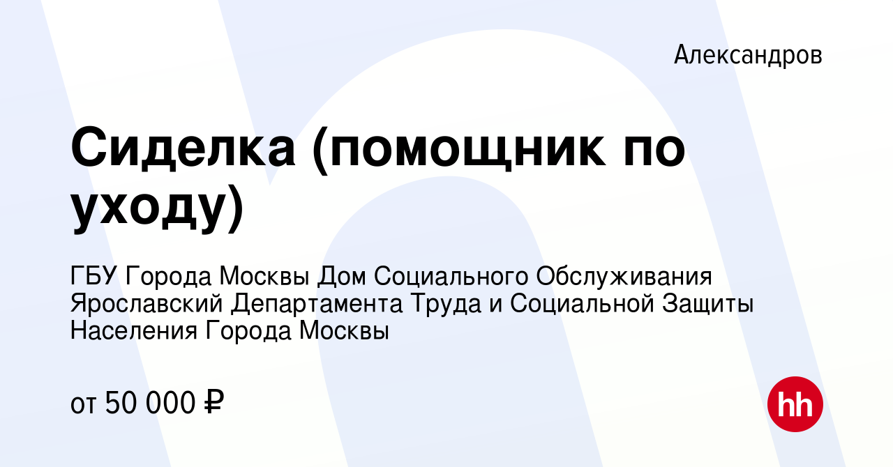 Вакансия Сиделка (помощник по уходу) в Александрове, работа в компании ГБУ  Города Москвы Дом Социального Обслуживания Ярославский Департамента Труда и  Социальной Защиты Населения Города Москвы (вакансия в архиве c 15 сентября  2023)