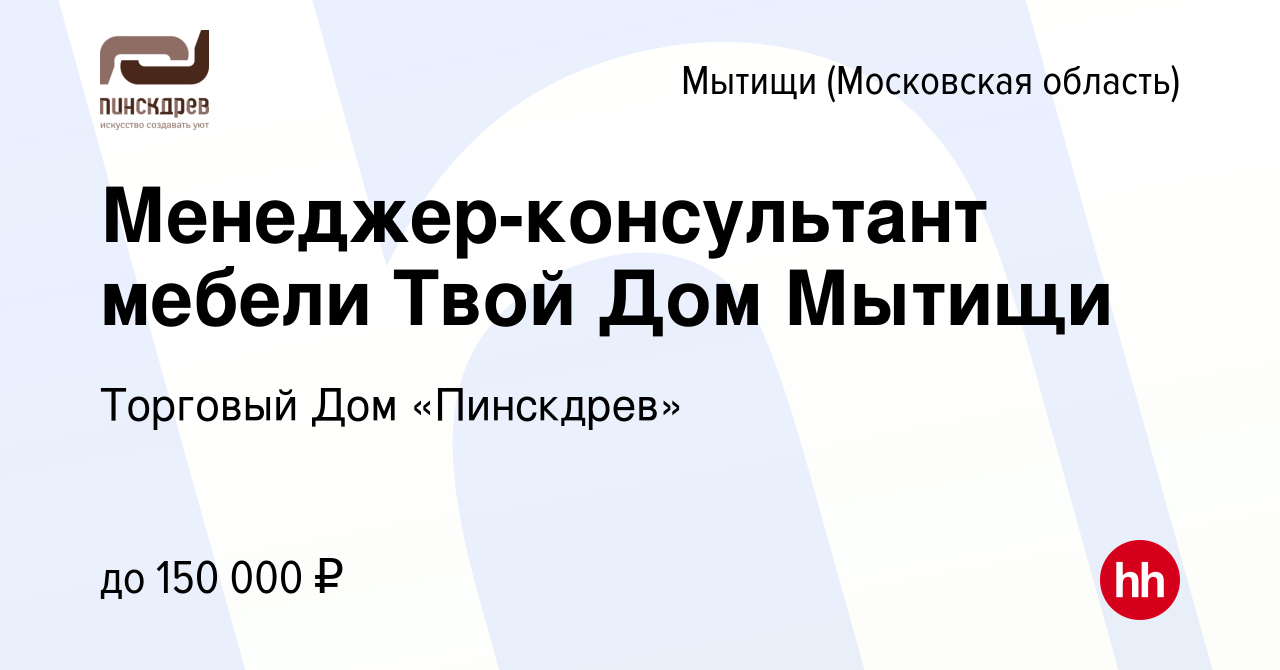 Вакансия Менеджер-консультант мебели Твой Дом Мытищи в Мытищах, работа в  компании Торговый Дом «Пинскдрев» (вакансия в архиве c 26 сентября 2023)