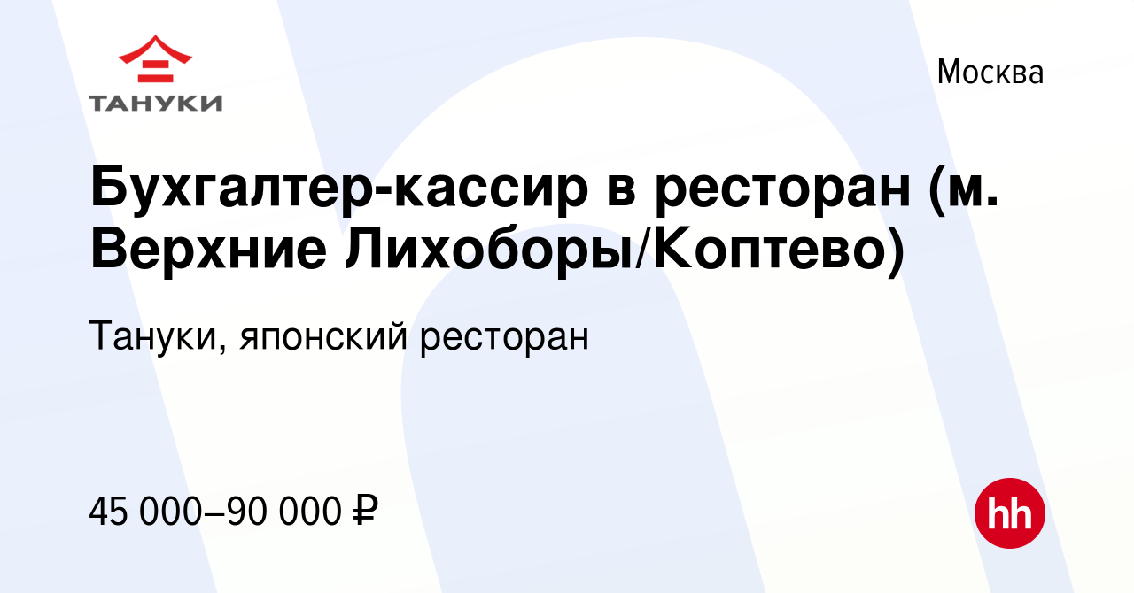 Вакансия Бухгалтер-кассир в ресторан (м. Верхние Лихоборы/Коптево) в Москве,  работа в компании Тануки, японский ресторан (вакансия в архиве c 13 августа  2023)