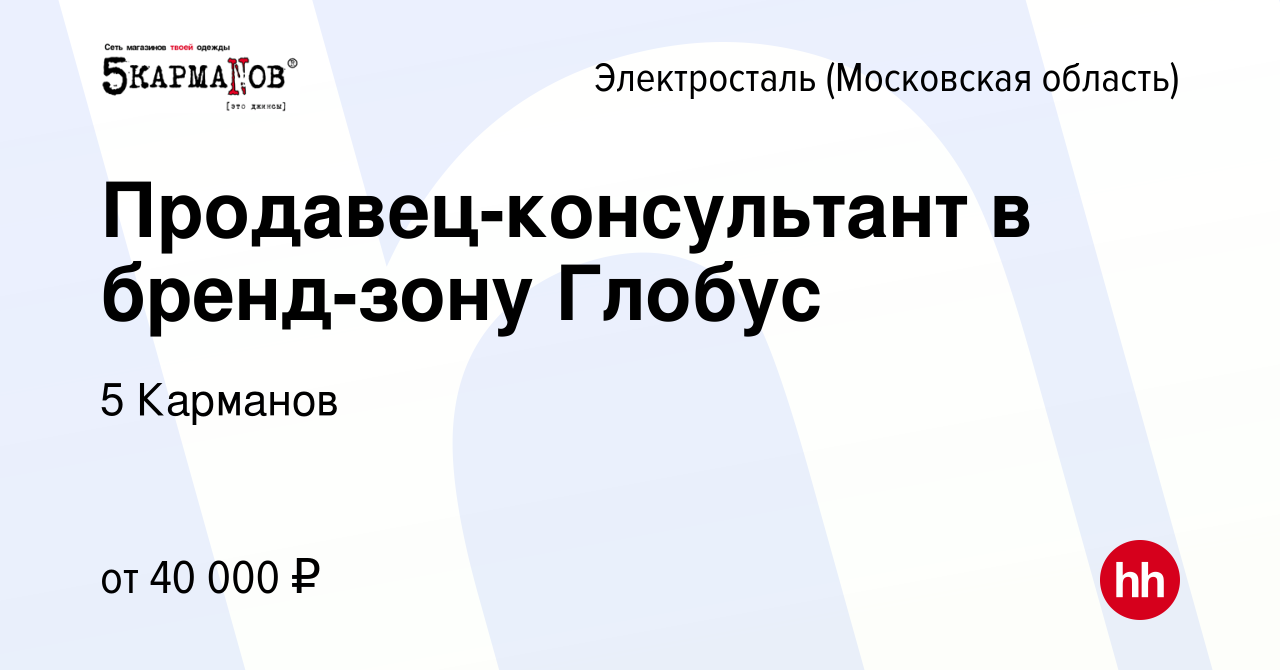 Вакансия Продавец-консультант в бренд-зону Глобус в Электростали, работа в  компании 5 Карманов (вакансия в архиве c 11 марта 2024)