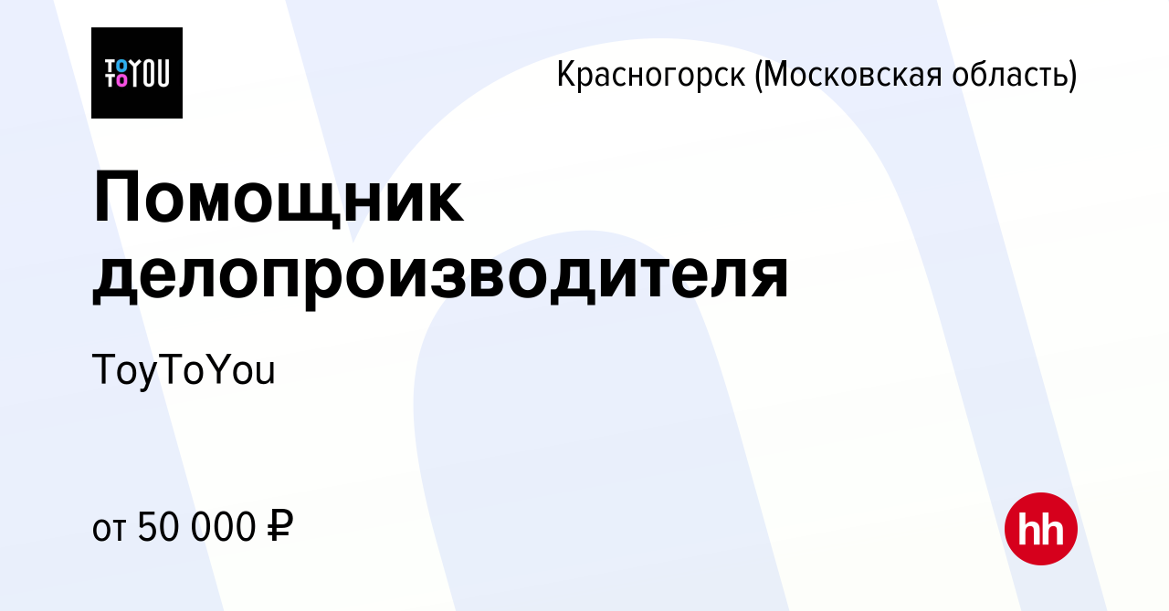 Вакансия Помощник делопроизводителя в Красногорске, работа в компании  ToyToYou (вакансия в архиве c 28 июля 2023)