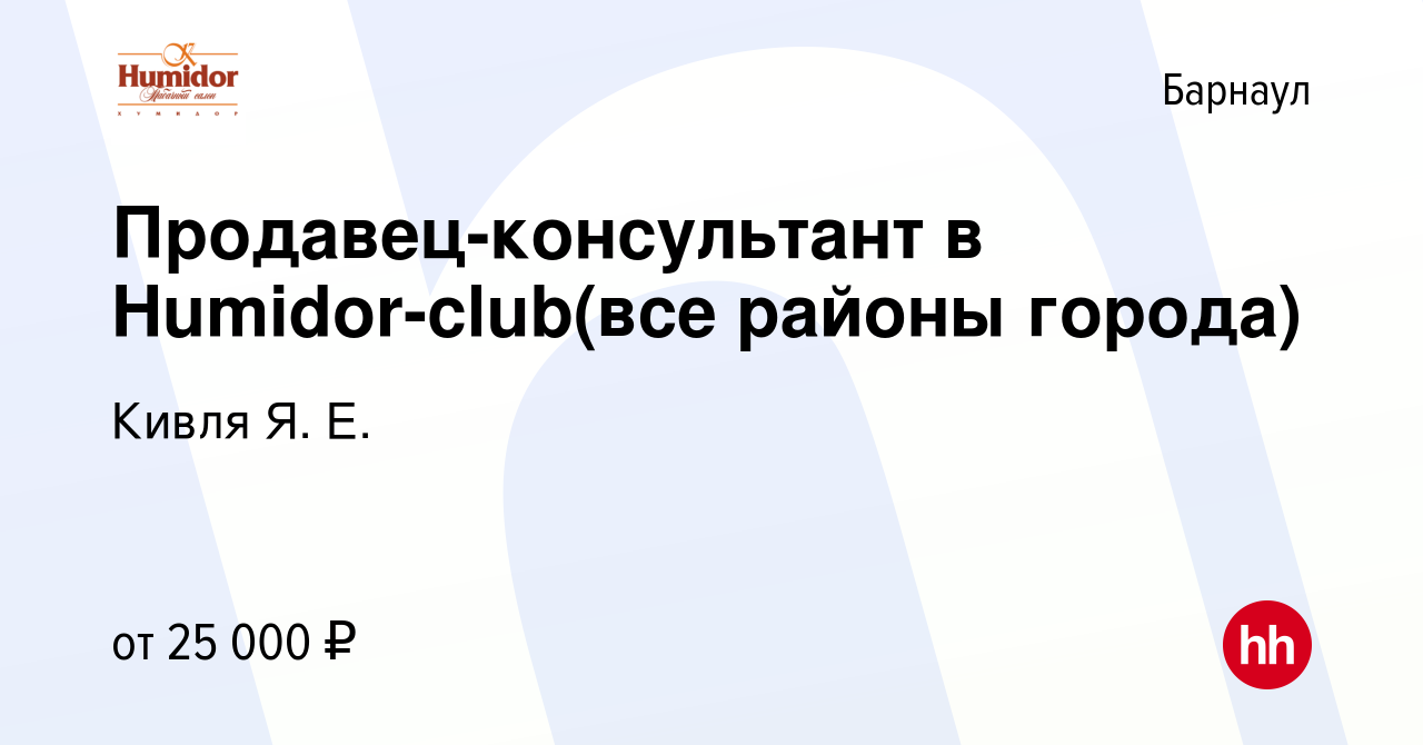 Вакансия Продавец-консультант в Humidor-club(все районы города) в Барнауле,  работа в компании Кивля Я. Е. (вакансия в архиве c 28 июля 2023)