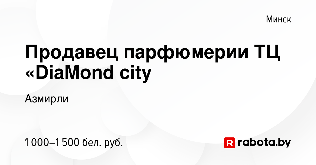 Вакансия Продавец парфюмерии ТЦ «DiaMond city в Минске, работа в компании  Азмирли (вакансия в архиве c 9 августа 2023)